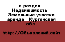  в раздел : Недвижимость » Земельные участки аренда . Курганская обл.